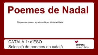 Poemes de Nadal
CATALÀ 1r d’ESO
Selecció de poemes en català
Els poemes que ens agraden més per felicitar el Nadal
 
