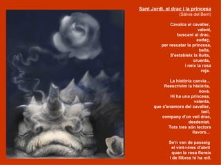 Sant Jordi, el drac i la princesa
                   (Sàlvia del Berri)

               Cavalca el cavaller,
             ...