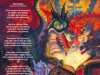Abril lector
       (Maria Dolors Pellicer)

   Dins l'entorn de la cultura,
     és l'abril, mes dedicat
     al plaer de...