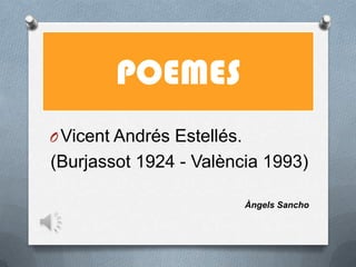 POEMES
OVicent Andrés Estellés.
(Burjassot 1924 - València 1993)
Àngels Sancho
 