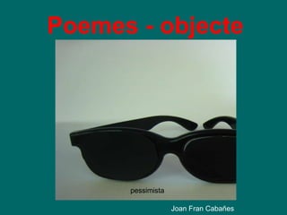pessimista Poemes - objecte Joan Fran Cabañes 