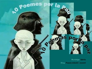 10 Poemas por la paz Muntatge:  Sàlvia Blog:   Poesia Infantil i Juvenil 10 Poemes per la Pau 