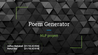 Poem Generator
NLP project
Aditya Mahakali [21/10/JC/026]
Rahul Das [21/10/JC/018]
 
