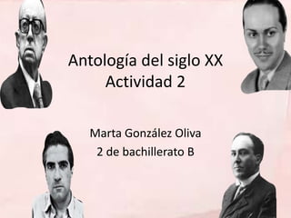 Antología del siglo XX
Actividad 2
Marta González Oliva
2 de bachillerato B
 