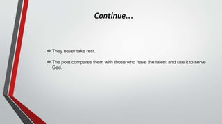 Continue…
 They never take rest.
 The poet compares them with those who have the talent and use it to serve
God.
 