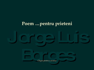 Jorge Luis Borges Poem …pentru prieteni Clique pentru a avansa 