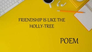 FRIENDSHIP IS LIKE THE
HOLLY-TREE
POEM
 