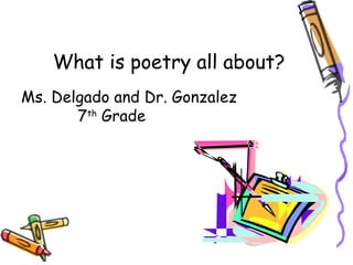What is poetry all about?
Ms. Delgado and Dr. Gonzalez
       7th Grade
 