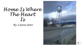 Home Is Where
The Heart
Is
By: Laryssa Jones
 