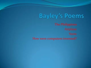 Bayley’s Poems The Philippines  Airplane Snow How were computers invented? 