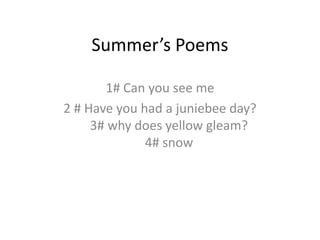Summer’s Poems  1# Can you see me   2 # Have you had a juniebee day?3# why does yellow gleam?    4# snow   