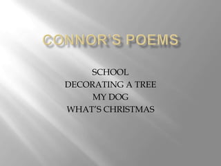Connor’s Poems SCHOOL DECORATING A TREE MY DOG WHAT’S CHRISTMAS 