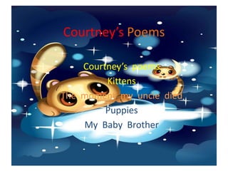Courtney’sPoems Courtney’s  poems Kittens The  moment  my  uncle  died Puppies My  Baby  Brother 