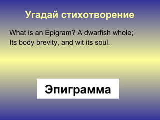 Угадай стихотворение What is an Epigram? A dwarfish whole; Its body brevity, and wit its soul. Эпиграмма 
