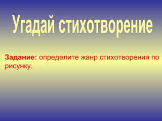 Угадай стихотворение Задание:  определите жанр стихотворения по рисунку. 