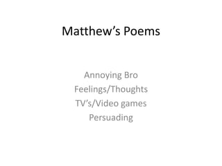 Matthew’s Poems


   Annoying Bro
 Feelings/Thoughts
 TV’s/Video games
    Persuading
 