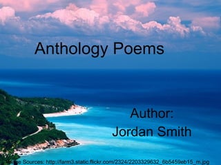 Anthology Poems Author: Jordan Smith Image Sources: http://farm3.static.flickr.com/2324/2203329632_6b5459eb15_m.jpg 