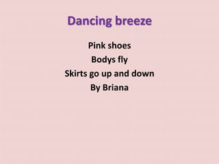 Dancing breeze
Pink shoes
Bodys fly
Skirts go up and down
By Briana
 