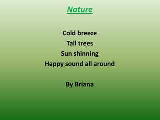 Nature
Cold breeze
Tall trees
Sun shinning
Happy sound all around
By Briana
 