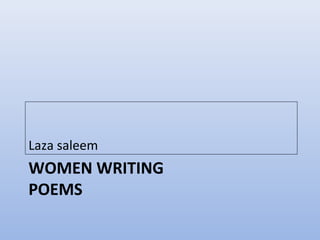 WOMEN WRITING
POEMS
Laza saleem
 