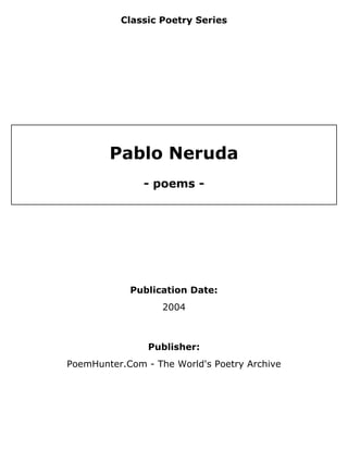 Classic Poetry Series
Pablo Neruda
- poems -
Publication Date:
2004
Publisher:
PoemHunter.Com - The World's Poetry Archive
 