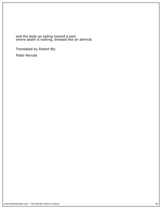 www.PoemHunter.com - The World's Poetry Archive 34
and the beds go sailing toward a port
where death is waiting, dressed like an admiral.
Translated by Robert Bly
Pablo Neruda
 