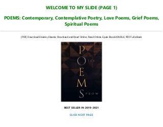 WELCOME TO MY SLIDE (PAGE 1)
POEMS: Contemporary, Contemplative Poetry, Love Poems, Grief Poems,
Spiritual Poems
[PDF] Download Ebooks, Ebooks Download and Read Online, Read Online, Epub Ebook KINDLE, PDF Full eBook
BEST SELLER IN 2019-2021
CLICK NEXT PAGE
 