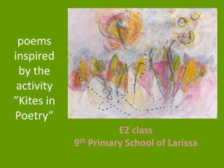 poems
inspired
by the
activity
”Kites in
Poetry”
E2 class
9th Primary School of Larissa

 
