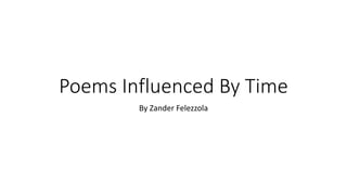 Poems Influenced By Time
By Zander Felezzola
 