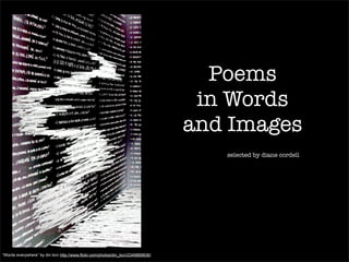 Poems
                                                                                  in Words
                                                                                 and Images
                                                                                    selected by diane cordell




“Words everywhere” by din bcn http://www.flickr.com/photos/din_bcn/2349889836/
 