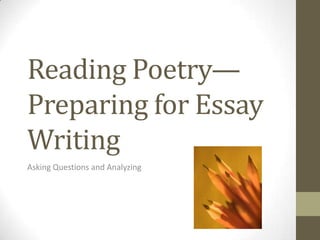Reading Poetry—
Preparing for Essay
Writing
Asking Questions and Analyzing
 