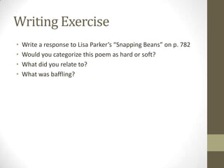 Writing Exercise
•   Write a response to Lisa Parker’s “Snapping Beans” on p. 782
•   Would you categorize this poem as hard or soft?
•   What did you relate to?
•   What was baffling?
 
