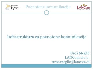 Poenotene komunikacije Infrastruktura za poenotene komunikacije  Uroš Meglič LANCom d.o.o. uros.meglic@lancom.si 