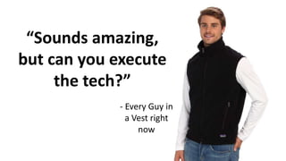 “Sounds amazing,
but can you execute
the tech?”
- Every Guy in
a Vest right
now
 
