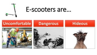 Uncomfortable Dangerous Hideous
E-scooters are…
 
