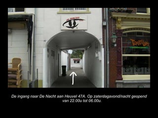 De ingang naar De Nacht aan Heuvel 47A. Op zaterdagavond/nacht geopend van 22.00u tot 06.00u. 