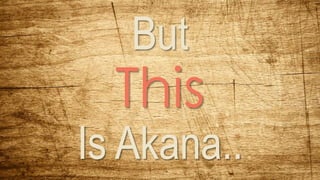 But
This
Is Akana..
 