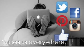You see us everywhere..
 