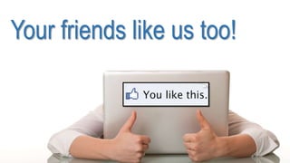 Your friends like us too!
 