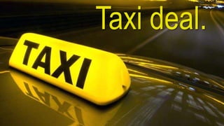 Taxi deal.
 