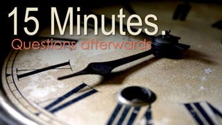 15 Minutes.Questions afterwards
 