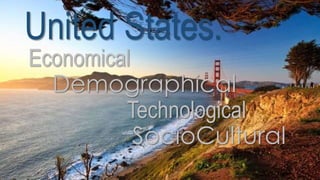 United States.
Economical
Demographical
Technological
SocioCultural
 