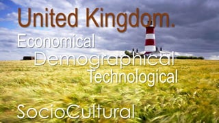 United Kingdom.
Economical
Demographical
Technological
SocioCultural
 