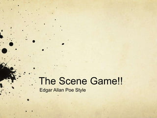 The Scene Game!!
Edgar Allan Poe Style
 