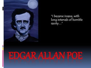 EDGAR ALLAN POE
“I became insane, with
long intervals of horrible
sanity…”
 