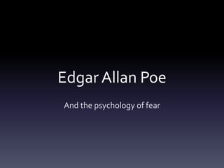 Edgar Allan Poe
And the psychology of fear

 