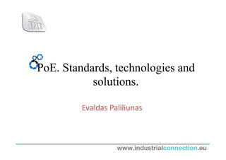 PoE. Standards, technologies and
           solutions.

         Evaldas Paliliunas



                   www.industrialconnection.eu
 