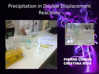 Precipitation in Double Displacement Reactions PIERRE COMAS CRISTINA RÍOS 