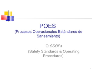 POES
(Procesos Operacionales Estándares de
Saneamiento)
O SSOPs
(Safety Standards & Operating
Procedures)
1
 