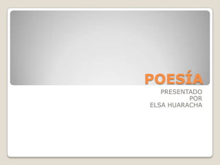 POESÍA
   PRESENTADO
          POR
ELSA HUARACHA
 